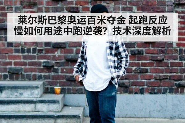 莱尔斯巴黎奥运百米夺金 起跑反应慢如何用途中跑逆袭？技术深度解析