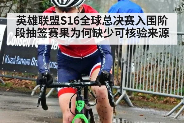 英雄联盟S16全球总决赛入围阶段抽签赛果为何缺少可核验来源
