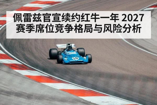 佩雷兹官宣续约红牛一年 2027赛季席位竞争格局与风险分析